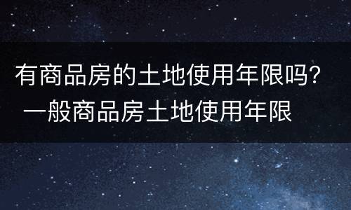 有商品房的土地使用年限吗？ 一般商品房土地使用年限