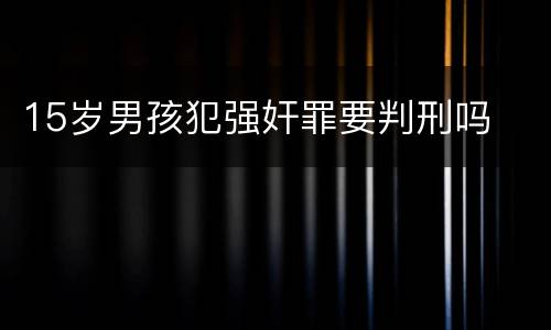 15岁男孩犯强奸罪要判刑吗