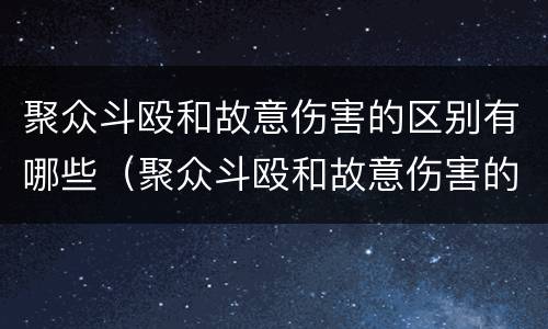 聚众斗殴和故意伤害的区别有哪些（聚众斗殴和故意伤害的区别是什么）