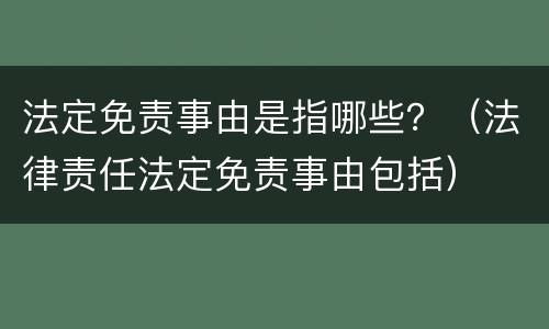法定免责事由是指哪些？（法律责任法定免责事由包括）