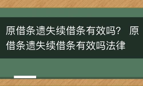 原借条遗失续借条有效吗？ 原借条遗失续借条有效吗法律