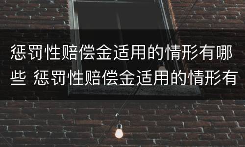 惩罚性赔偿金适用的情形有哪些 惩罚性赔偿金适用的情形有哪些呢