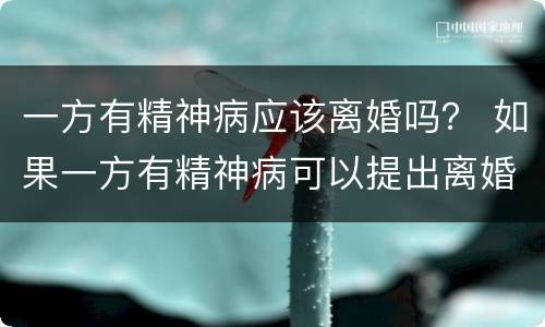 一方有精神病应该离婚吗？ 如果一方有精神病可以提出离婚吗
