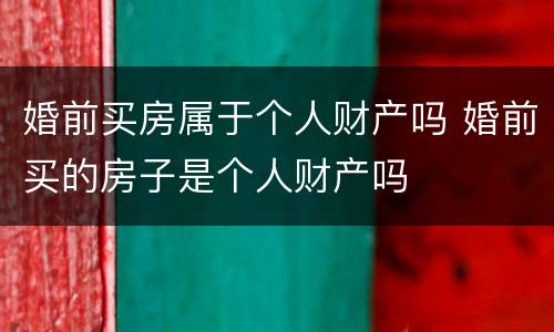 婚前买房属于个人财产吗 婚前买的房子是个人财产吗