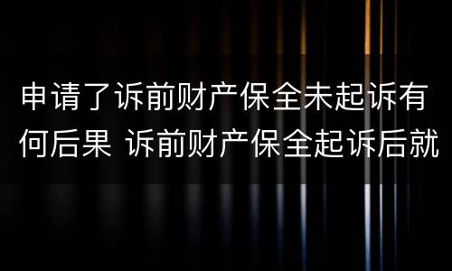 申请了诉前财产保全未起诉有何后果 诉前财产保全起诉后就无效了吗