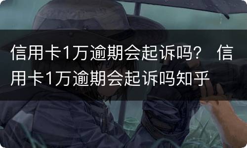 信用卡1万逾期会起诉吗？ 信用卡1万逾期会起诉吗知乎