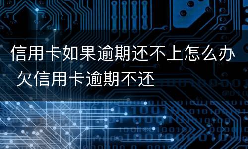 信用卡如果逾期还不上怎么办 欠信用卡逾期不还