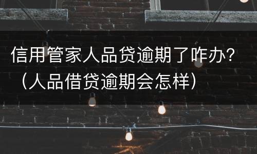信用管家人品贷逾期了咋办？（人品借贷逾期会怎样）