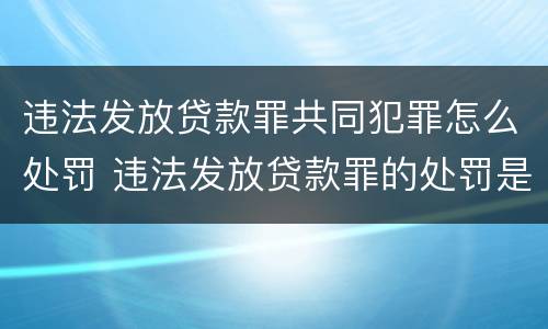 违法发放贷款罪共同犯罪怎么处罚 违法发放贷款罪的处罚是怎样规定的