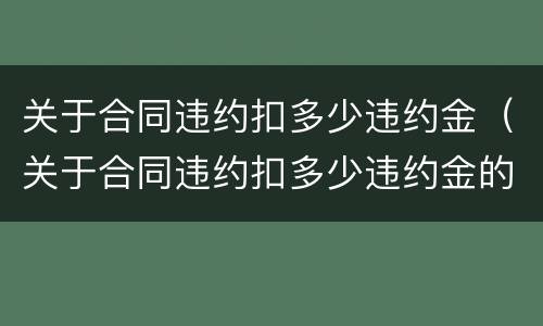 关于合同违约扣多少违约金（关于合同违约扣多少违约金的规定）