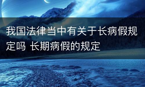 我国法律当中有关于长病假规定吗 长期病假的规定