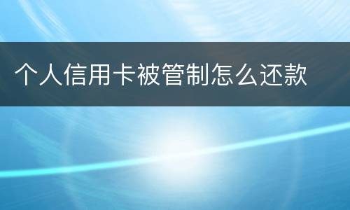 个人信用卡被管制怎么还款