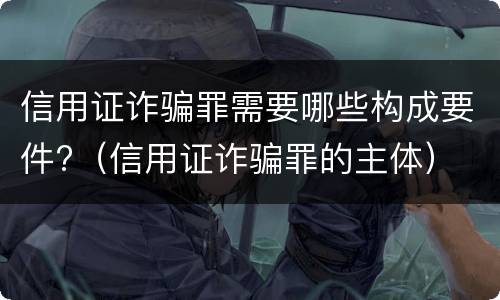 信用证诈骗罪需要哪些构成要件?（信用证诈骗罪的主体）