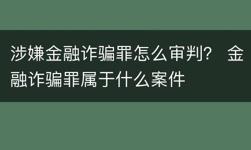 涉嫌金融诈骗罪怎么审判？ 金融诈骗罪属于什么案件
