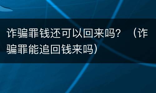 诈骗罪钱还可以回来吗？（诈骗罪能追回钱来吗）