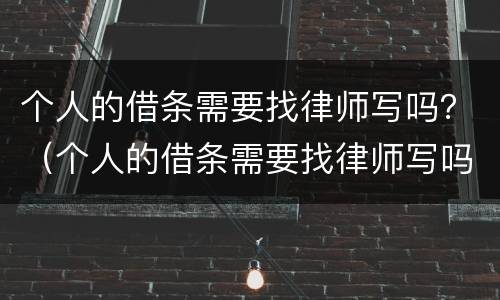 个人的借条需要找律师写吗？（个人的借条需要找律师写吗有效吗）