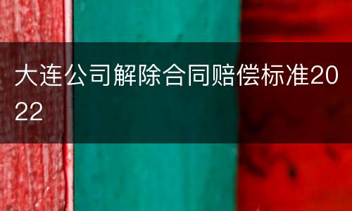 大连公司解除合同赔偿标准2022