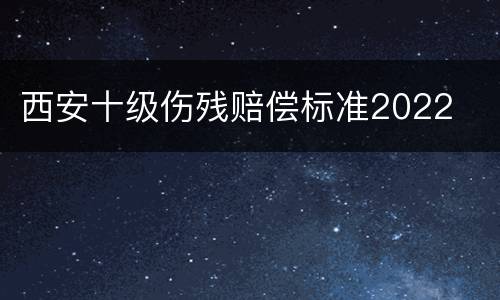 西安十级伤残赔偿标准2022