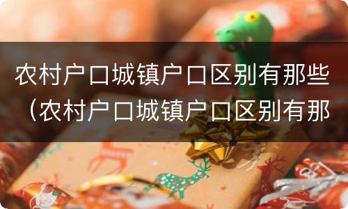 农村户口城镇户口区别有那些（农村户口城镇户口区别有那些）