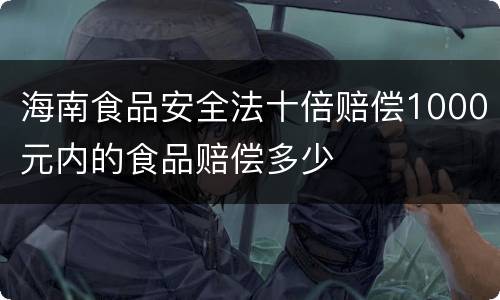 海南食品安全法十倍赔偿1000元内的食品赔偿多少