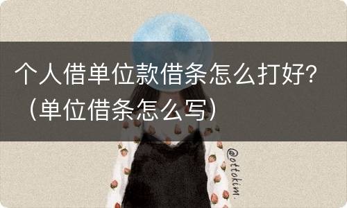 个人借单位款借条怎么打好？（单位借条怎么写）