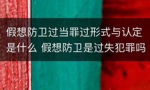 假想防卫过当罪过形式与认定是什么 假想防卫是过失犯罪吗