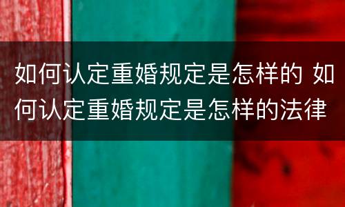 如何认定重婚规定是怎样的 如何认定重婚规定是怎样的法律