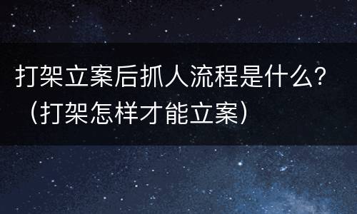 打架立案后抓人流程是什么？（打架怎样才能立案）