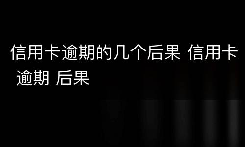 信用卡逾期的几个后果 信用卡 逾期 后果