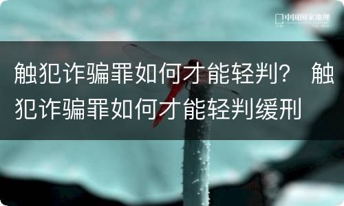 触犯诈骗罪如何才能轻判？ 触犯诈骗罪如何才能轻判缓刑