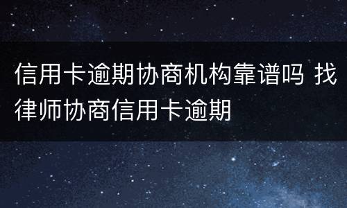 信用卡逾期协商机构靠谱吗 找律师协商信用卡逾期