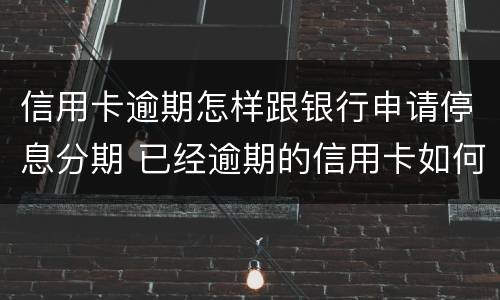 信用卡逾期怎样跟银行申请停息分期 已经逾期的信用卡如何办理分期
