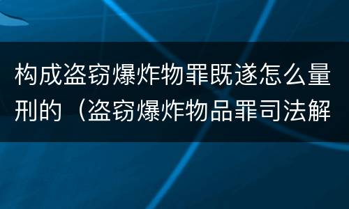 构成盗窃爆炸物罪既遂怎么量刑的（盗窃爆炸物品罪司法解释）