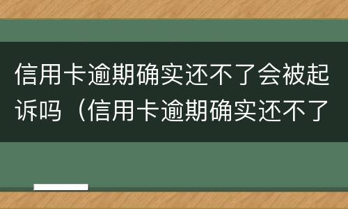 信用卡逾期确实还不了会被起诉吗（信用卡逾期确实还不了会被起诉吗）
