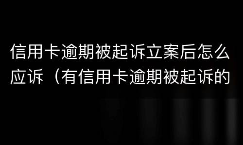 信用卡逾期被起诉立案后怎么应诉（有信用卡逾期被起诉的吗）