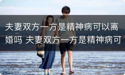 夫妻双方一方是精神病可以离婚吗 夫妻双方一方是精神病可以离婚吗知乎