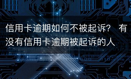 信用卡逾期如何不被起诉？ 有没有信用卡逾期被起诉的人