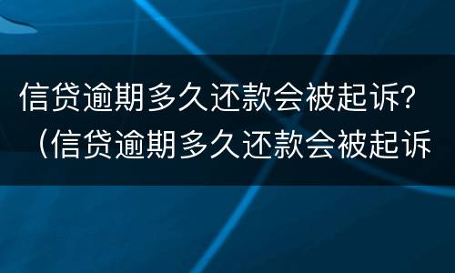 信贷逾期多久还款会被起诉？（信贷逾期多久还款会被起诉成功）