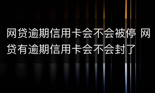 网贷逾期信用卡会不会被停 网贷有逾期信用卡会不会封了