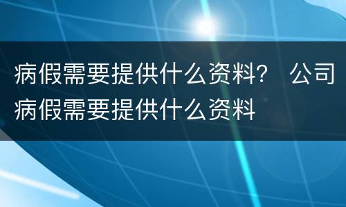 病假需要提供什么资料？ 公司病假需要提供什么资料