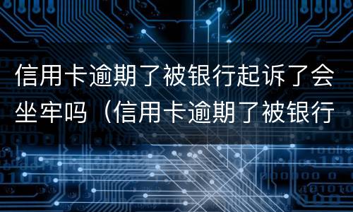 信用卡逾期了被银行起诉了会坐牢吗（信用卡逾期了被银行起诉了会坐牢吗知乎）