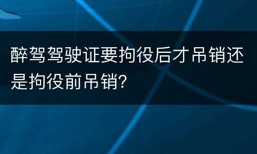 醉驾驾驶证要拘役后才吊销还是拘役前吊销？