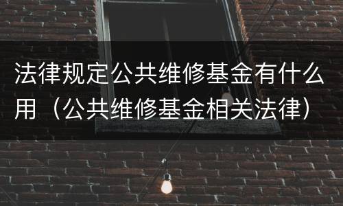 法律规定公共维修基金有什么用（公共维修基金相关法律）