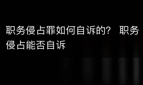 职务侵占罪如何自诉的？ 职务侵占能否自诉