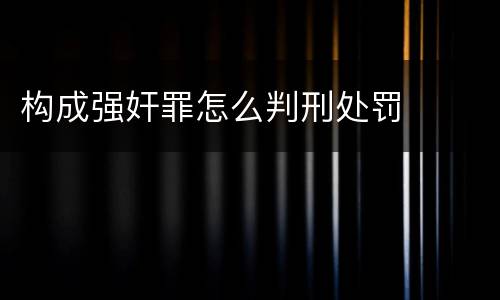 构成强奸罪怎么判刑处罚