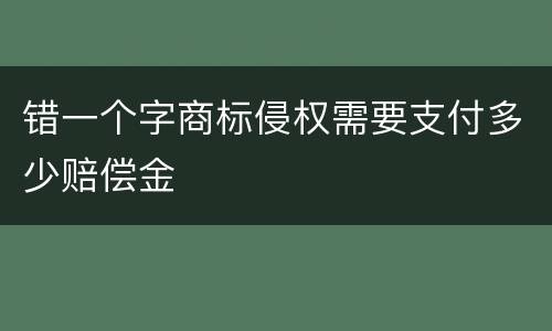 错一个字商标侵权需要支付多少赔偿金