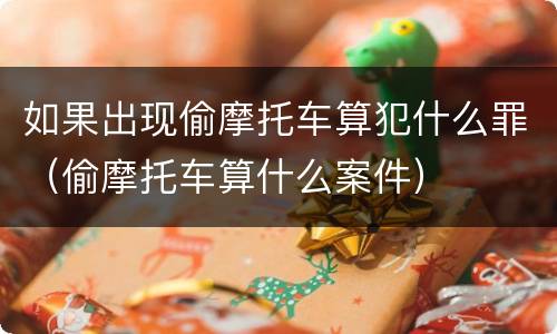 如果出现偷摩托车算犯什么罪（偷摩托车算什么案件）