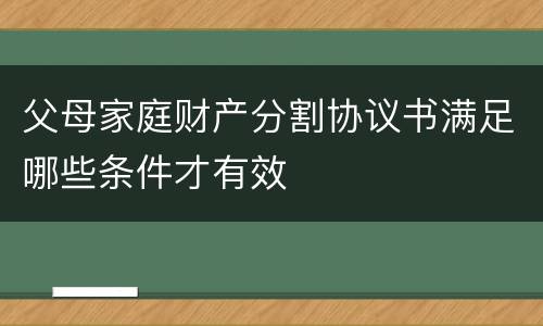 父母家庭财产分割协议书满足哪些条件才有效