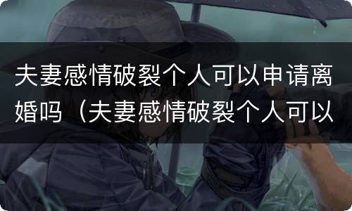 夫妻感情破裂个人可以申请离婚吗（夫妻感情破裂个人可以申请离婚吗怎么办）