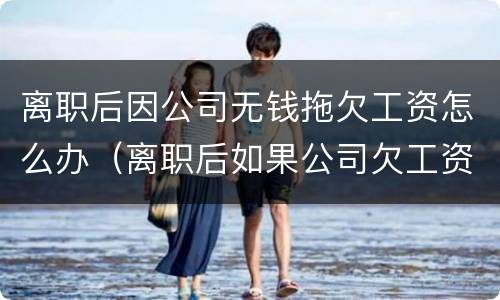 离职后因公司无钱拖欠工资怎么办（离职后如果公司欠工资不给怎么办）